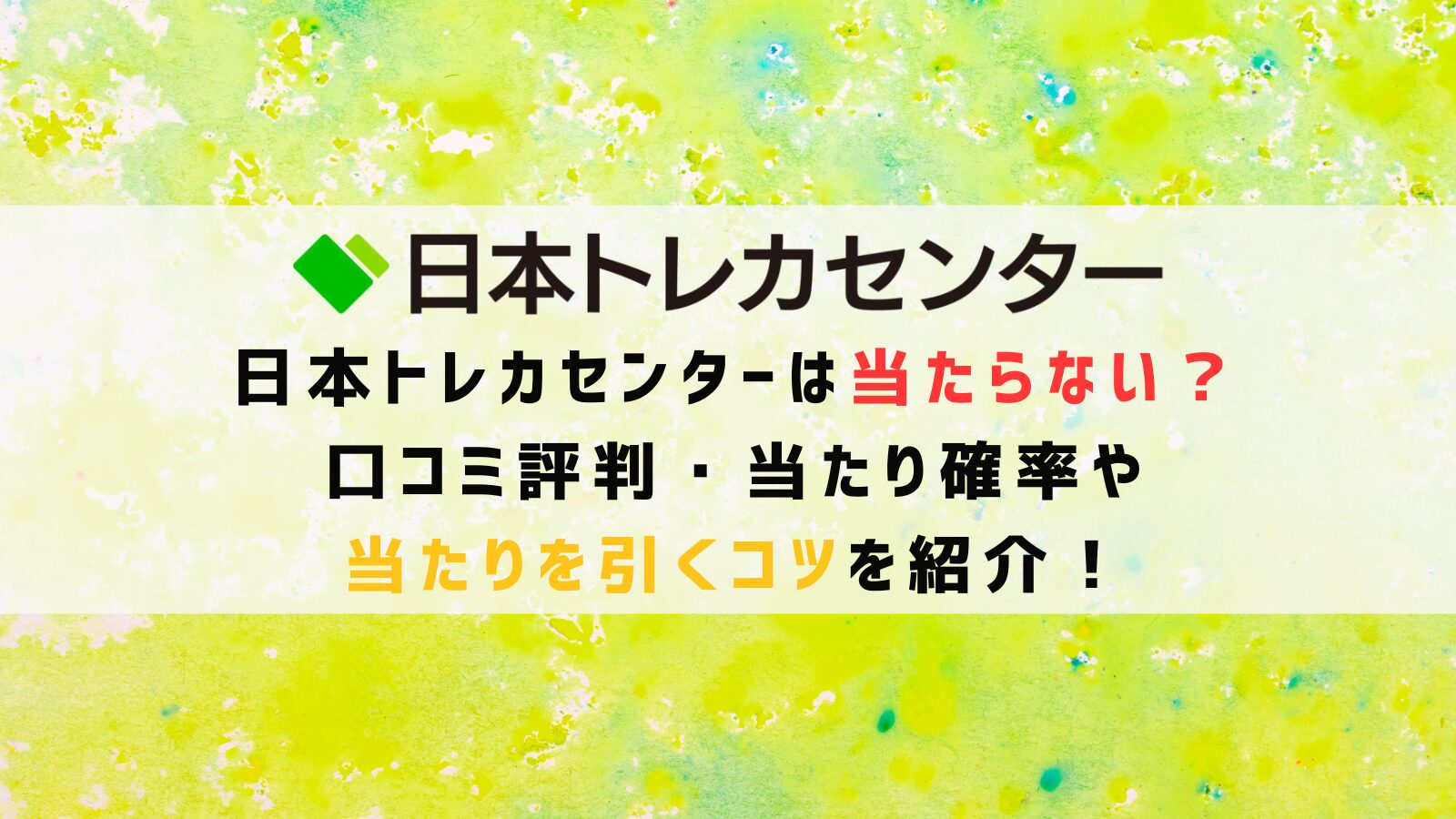 日本トレカセンターは当たらない？口コミ評判・当たり確率や当たりを引くコツを紹介！